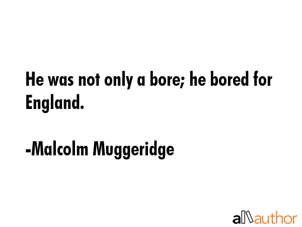 He was not only a bore; he bored for England. - Malcolm Muggeridge Quote GIF