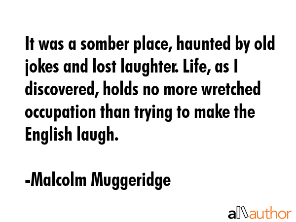 It was a somber place, haunted by old jokes and lost laughter. Life, as I discovered, holds no more... - Malcolm Muggeridge Quote GIF