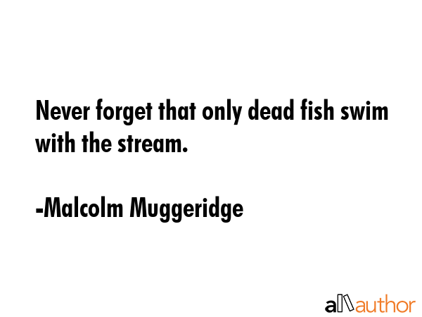 Never forget that only dead fish swim with the stream. - Malcolm Muggeridge Quote GIF