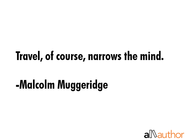 Travel, of course, narrows the mind. - Malcolm Muggeridge Quote GIF