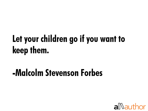 Let your children go if you want to keep them. - Malcolm Stevenson Forbes Quote GIF
