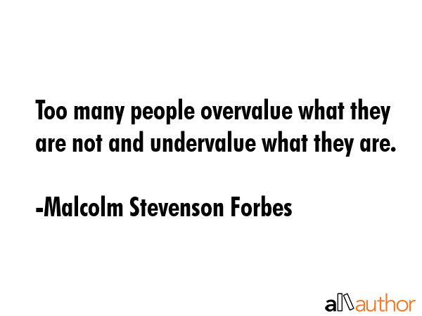 Too many people overvalue what they are not and undervalue what they are. - Malcolm Stevenson Forbes Quote GIF