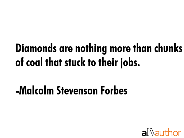 Diamonds are nothing more than chunks of coal that stuck to their jobs. - Malcolm Stevenson Forbes Quote GIF