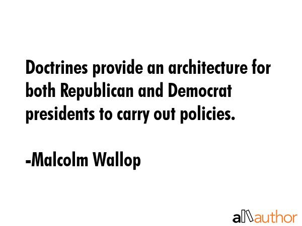 Doctrines provide an architecture for both Republican and Democrat presidents to carry out policies. - Malcolm Wallop Quote GIF
