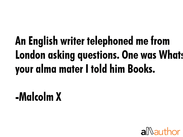 An English writer telephoned me from London asking questions. One was Whats your alma mater I told... - Malcolm X Quote GIF