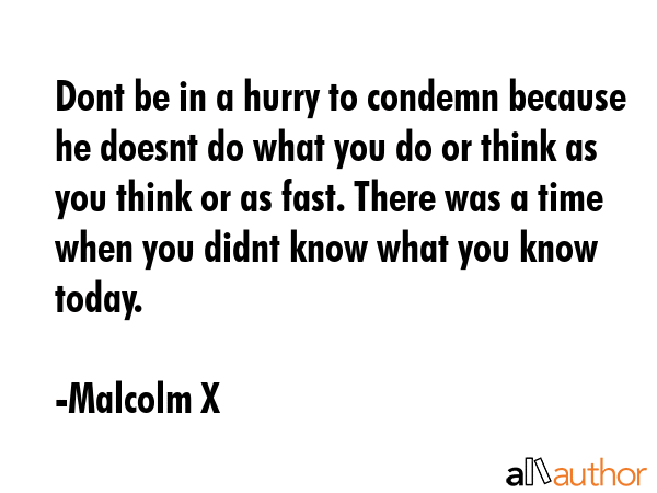 Dont be in a hurry to condemn because he doesnt do what you do or think as you think or as fast.... - Malcolm X Quote GIF