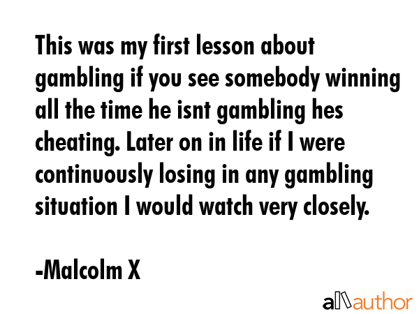 This was my first lesson about gambling if you see somebody winning all the time he isnt gambling... - Malcolm X Quote GIF