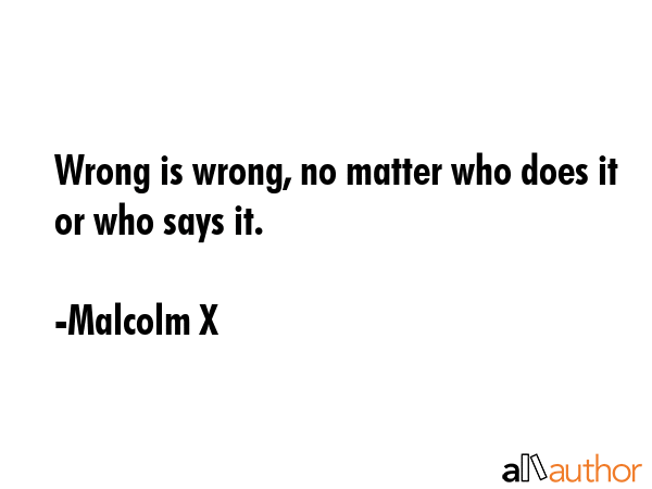 Wrong is wrong, no matter who does it or who says it. - Malcolm X Quote GIF