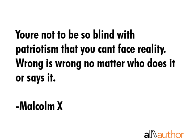 Youre not to be so blind with patriotism that you cant face reality. Wrong is wrong no matter who... - Malcolm X Quote GIF