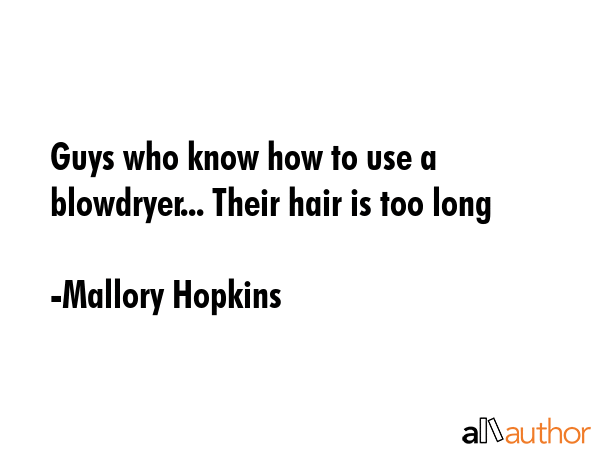Guys who know how to use a blowdryer... Their hair is too long - Mallory Hopkins Quote GIF