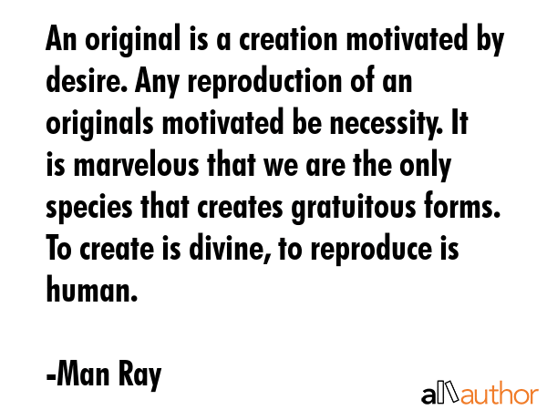 An original is a creation motivated by desire. Any reproduction of an originals motivated be... - Man Ray Quote GIF