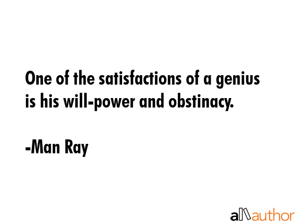 One of the satisfactions of a genius is his will-power and obstinacy. - Man Ray Quote GIF