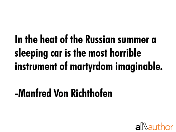 In the heat of the Russian summer a sleeping car is the most horrible instrument of martyrdom imaginable. - Manfred Von Richthofen Quote