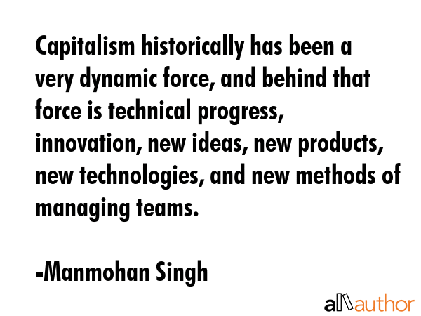 Capitalism historically has been a very dynamic force, and behind that force is technical progress,... - Manmohan Singh Quote GIF