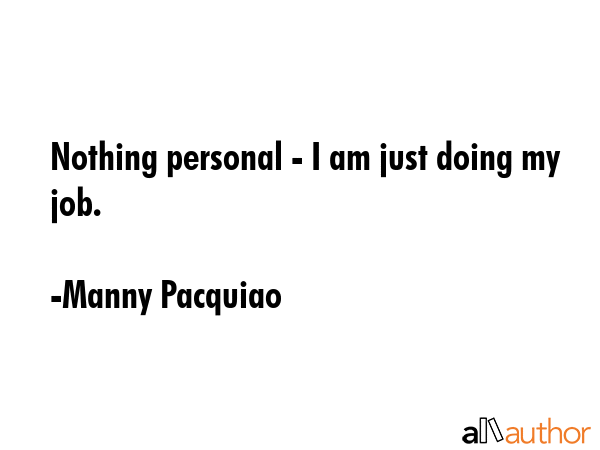 Nothing personal - I am just doing my job. - Manny Pacquiao Quote