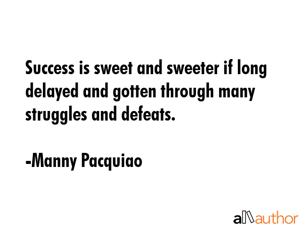 Success is sweet and sweeter if long delayed and gotten through many struggles and defeats. - Manny Pacquiao Quote