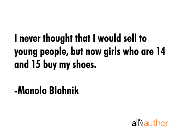 I never thought that I would sell to young people, but now girls who are 14 and 15 buy my shoes. - Manolo Blahnik Quote GIF
