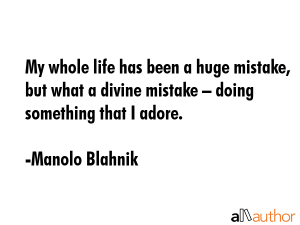 My whole life has been a huge mistake, but what a divine mistake – doing something that I adore. - Manolo Blahnik Quote GIF