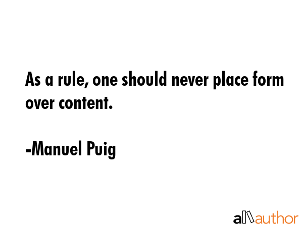 As a rule, one should never place form over content. - Manuel Puig Quote GIF
