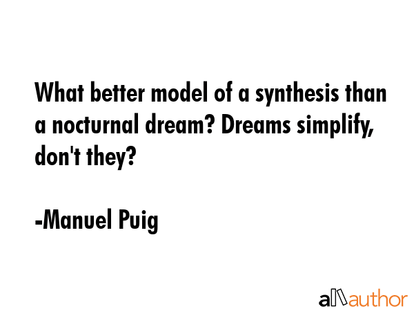 What better model of a synthesis than a nocturnal dream? Dreams simplify, don\
