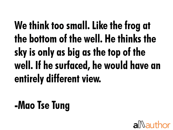 We think too small. Like the frog at the bottom of the well. He thinks the sky is only as big as... - Mao Tse Tung Quote GIF