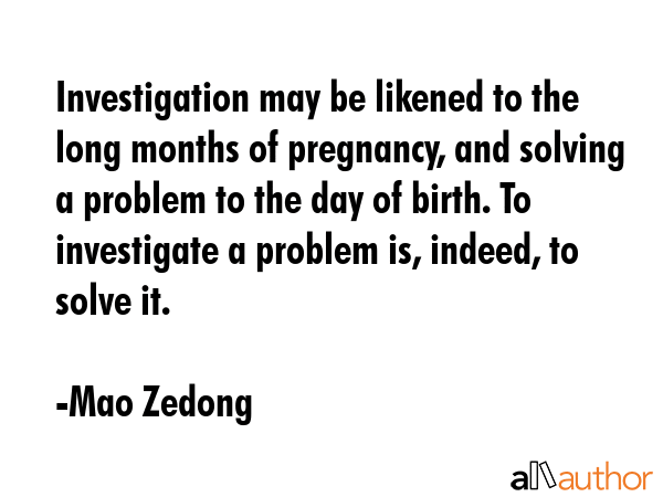 Investigation may be likened to the long months of pregnancy, and solving a problem to the day of... - Mao Zedong Quote GIF