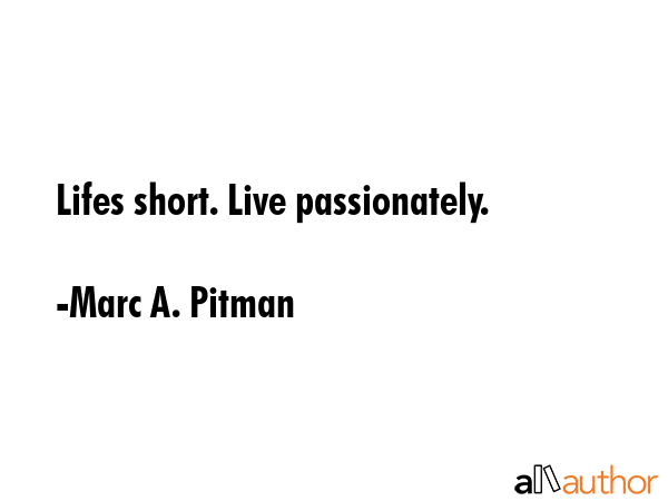 Lifes short. Live passionately. - Marc A. Pitman Quote GIF