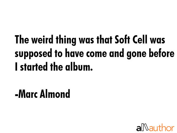The weird thing was that Soft Cell was supposed to have come and gone before I started the album. - Marc Almond Quote GIF