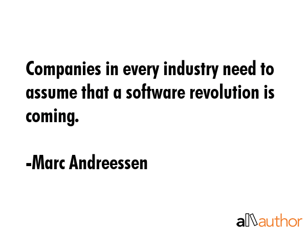 Companies in every industry need to assume that a software revolution is coming. - Marc Andreessen Quote