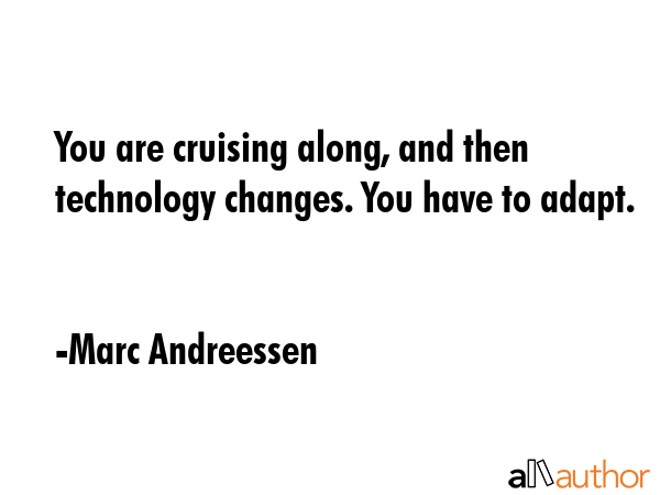You are cruising along, and then technology changes. You have to adapt. - Marc Andreessen Quote GIF