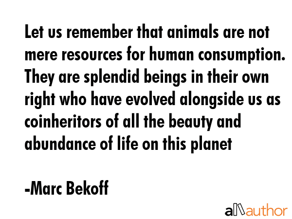 Let us remember that animals are not mere resources for human consumption. They are splendid beings... - Marc Bekoff Quote GIF