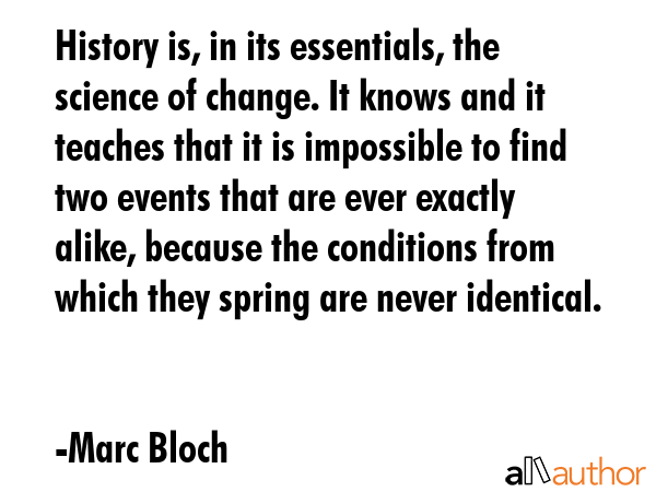 History is, in its essentials, the science of change. It knows and it teaches that it is impossible... - Marc Bloch Quote GIF
