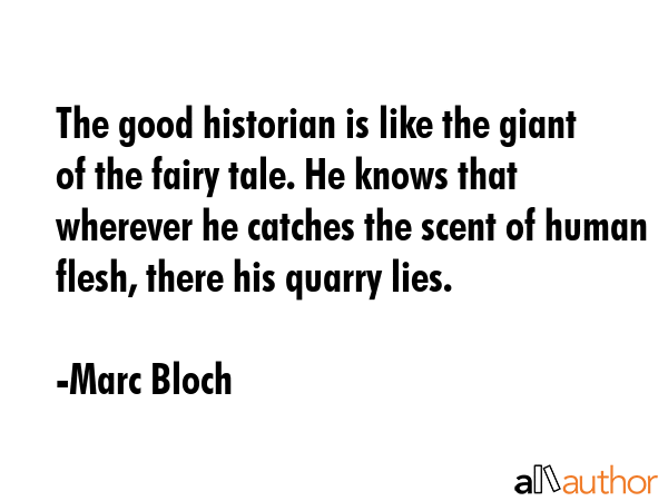 The good historian is like the giant of the fairy tale. He knows that wherever he catches the scent... - Marc Bloch Quote GIF
