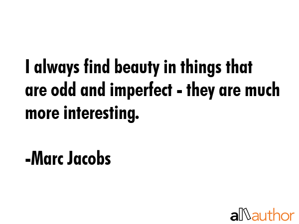 I always find beauty in things that are odd and imperfect - they are much more interesting. - Marc Jacobs Quote GIF