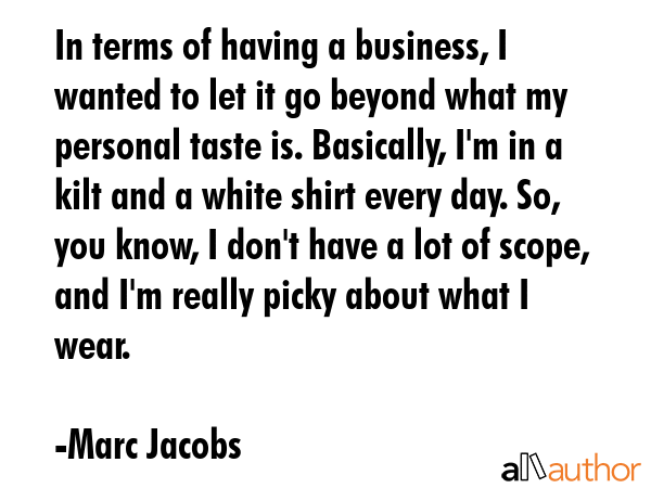 In terms of having a business, I wanted to let it go beyond what my personal taste is. Basically,... - Marc Jacobs Quote GIF