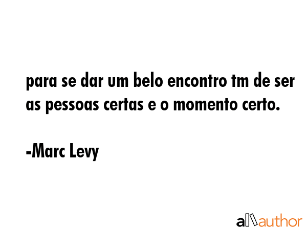 para se dar um belo encontro tm de ser as pessoas certas e o momento certo. - Marc Levy Quote GIF