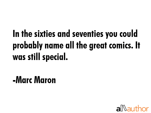 In the sixties and seventies you could probably name all the great comics. It was still special. - Marc Maron Quote GIF