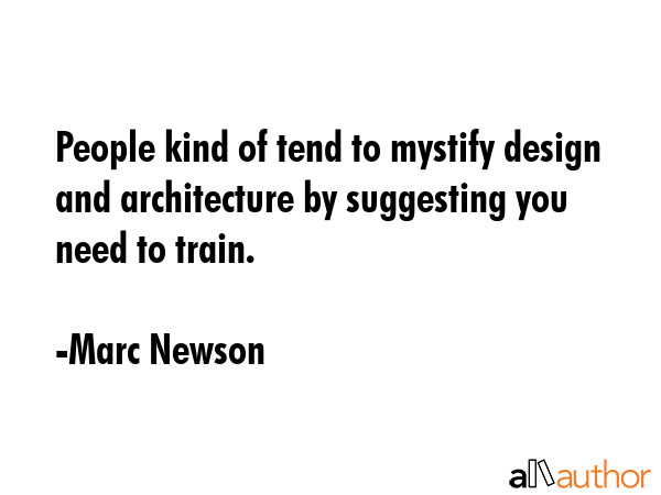 People kind of tend to mystify design and architecture by suggesting you need to train. - Marc Newson Quote