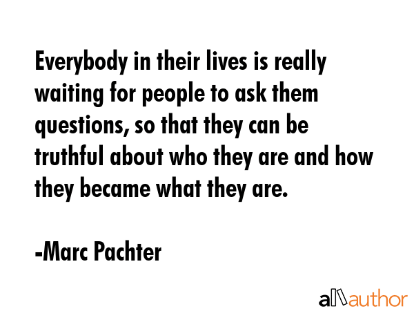 Everybody in their lives is really waiting for people to ask them questions, so that they can be... - Marc Pachter Quote GIF