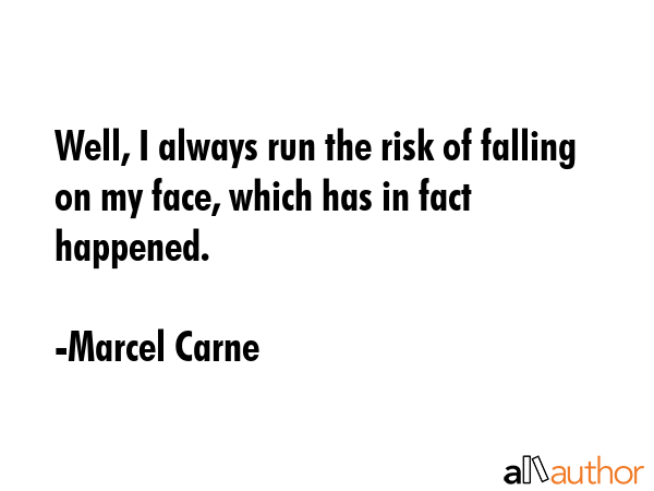 Well, I always run the risk of falling on my face, which has in fact happened. - Marcel Carne Quote GIF