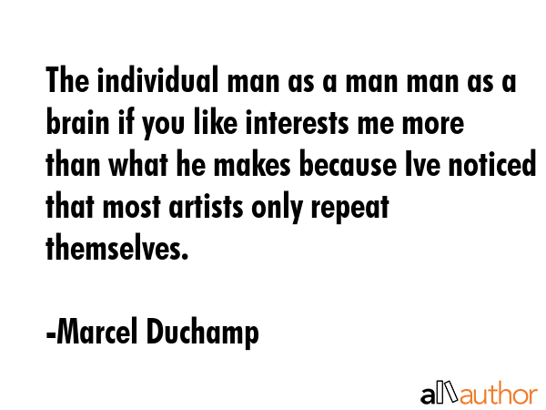 The individual man as a man man as a brain if you like interests me more than what he makes because... - Marcel Duchamp Quote GIF