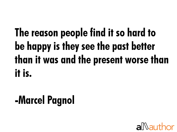 The reason people find it so hard to be happy is they see the past better than it was and the... - Marcel Pagnol Quote GIF