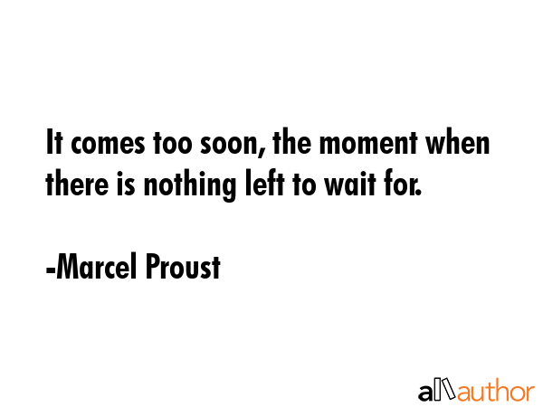 It comes too soon, the moment when there is nothing left to wait for. - Marcel Proust Quote GIF