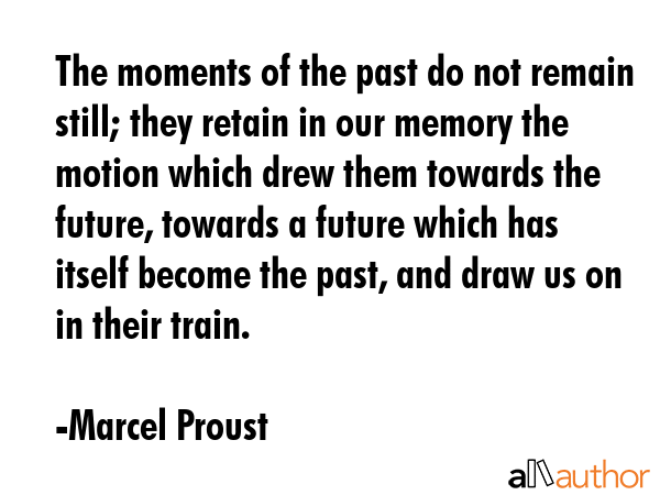 The moments of the past do not remain still; they retain in our memory the motion which drew them... - Marcel Proust Quote GIF