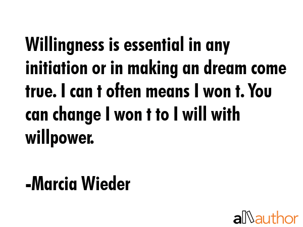 Willingness is essential in any initiation or in making an dream come true. I can t often means I... - Marcia Wieder Quote GIF