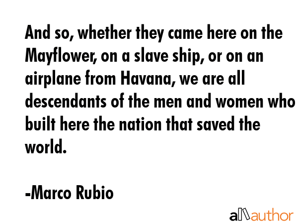 And so, whether they came here on the Mayflower, on a slave ship, or on an airplane from Havana, we... - Marco Rubio Quote GIF