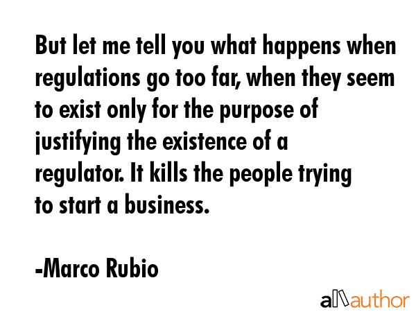 But let me tell you what happens when regulations go too far, when they seem to exist only for the... - Marco Rubio Quote GIF
