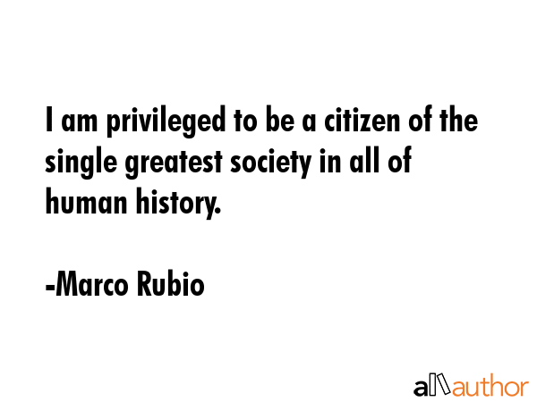 I am privileged to be a citizen of the single greatest society in all of human history. - Marco Rubio Quote GIF