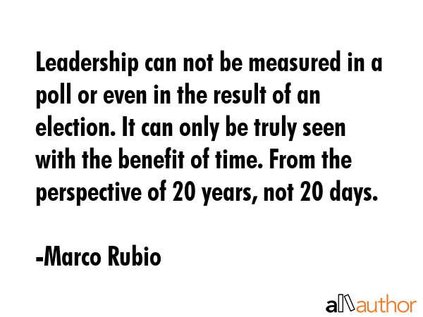 Leadership can not be measured in a poll or even in the result of an election. It can only be truly... - Marco Rubio Quote GIF
