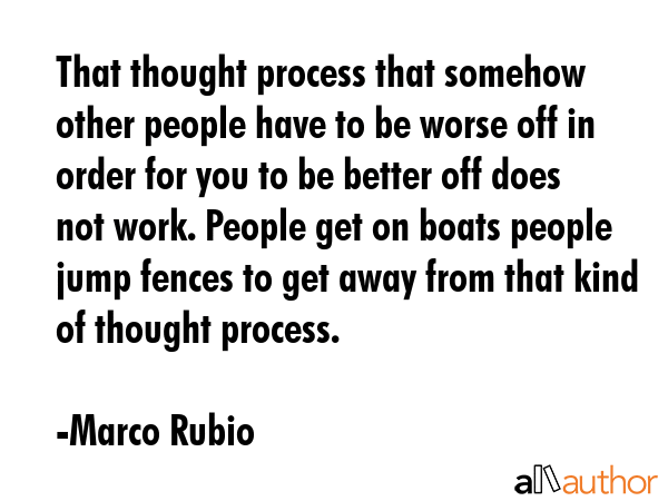 That thought process that somehow other people have to be worse off in order for you to be better... - Marco Rubio Quote GIF